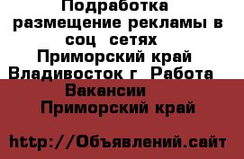 Подработка, размещение рекламы в соц. сетях - Приморский край, Владивосток г. Работа » Вакансии   . Приморский край